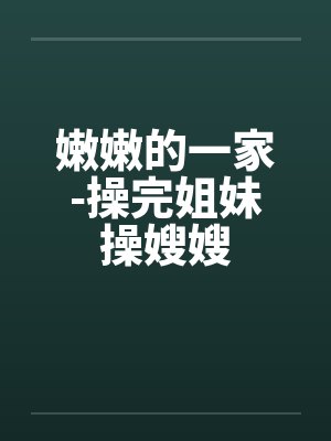 嫩嫩的一家-操完姐妹操嫂嫂