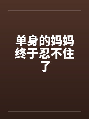单身的妈妈终于忍不住了
