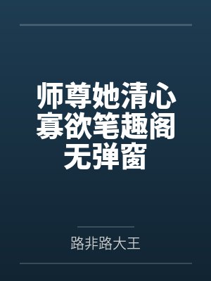 师尊她清心寡欲笔趣阁无弹窗
