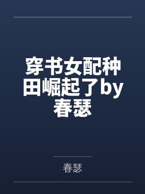 穿书女配种田崛起了by春瑟