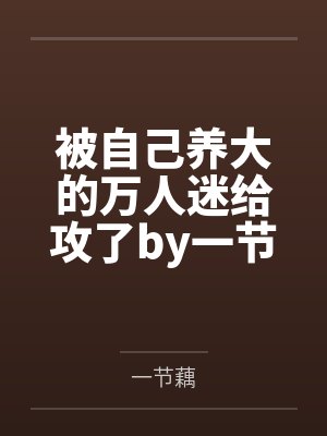被自己养大的万人迷给攻了by一节藕