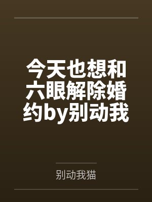 今天也想和六眼解除婚约by别动我猫笔趣阁无弹窗