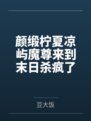 颜缎柠夏凉屿魔尊来到末日杀疯了