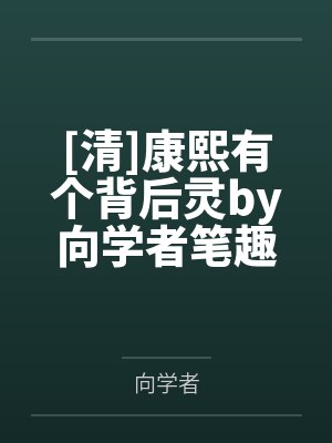 [清]康熙有个背后灵by向学者笔趣阁无弹窗