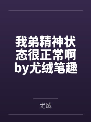 我弟精神状态很正常啊by尤绒笔趣阁无弹窗